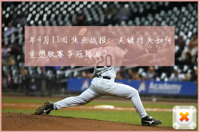 年4月11日焦点战报:关键对决如何重塑联赛争冠格局?