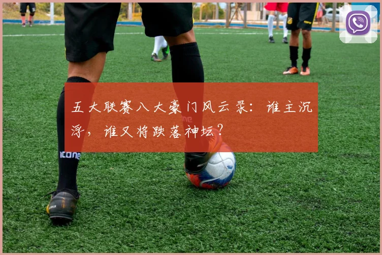 五大联赛八大豪门风云录:谁主沉浮,谁又将跌落神坛?