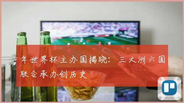 年世界杯主办国揭晓：三大洲六国联合承办创历史