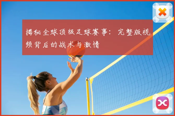 揭秘全球顶级足球赛事：完整版视频背后的战术与激情