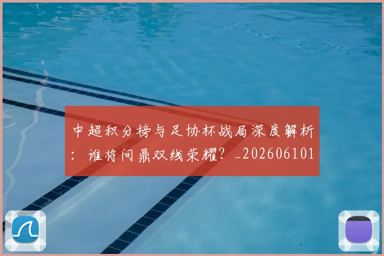 中超积分榜与足协杯战局深度解析:谁将问鼎双线荣耀?_20260610190444