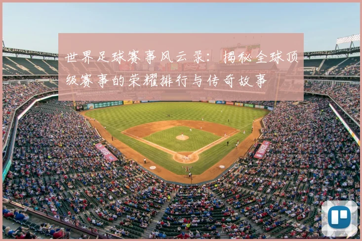 世界足球赛事风云录:揭秘全球顶级赛事的荣耀排行与传奇故事