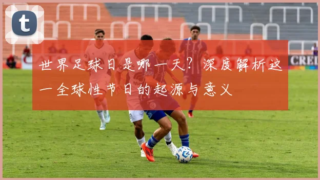 世界足球日是哪一天？深度解析这一全球性节日的起源与意义