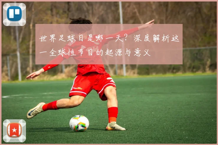世界足球日是哪一天？深度解析这一全球性节日的起源与意义
