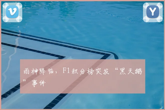 雨神降临，F1积分榜突发“黑天鹅”事件