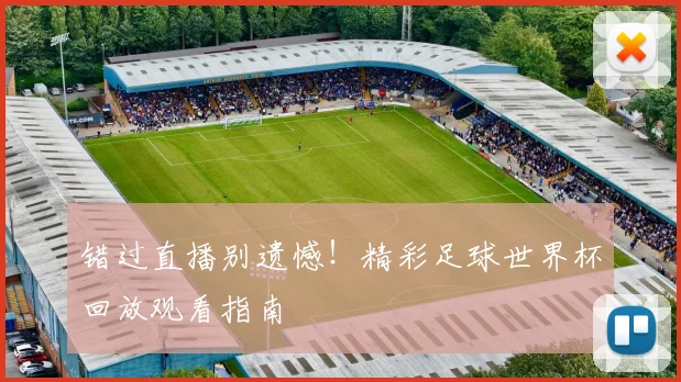 错过直播别遗憾！精彩足球世界杯回放观看指南