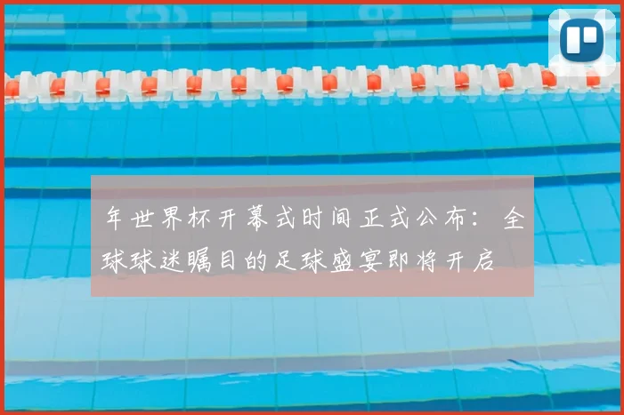 年世界杯开幕式时间正式公布:全球球迷瞩目的足球盛宴即将开启