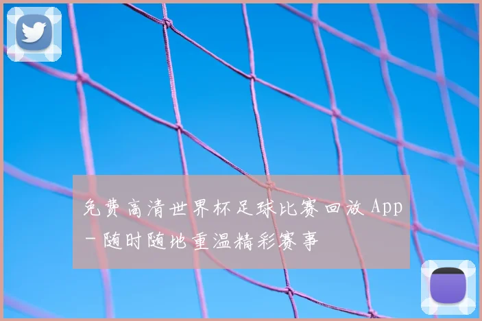 免费高清世界杯足球比赛回放 App - 随时随地重温精彩赛事